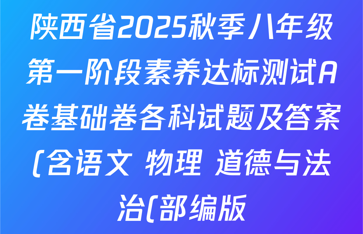 陕西省2025秋季八年级第一阶段素养达标测试A卷基础卷各科试题及答案(含语文 物理 道德与法治(部编版)等) 陕西省2025秋季八年级第一阶段素养达标测试A卷基础卷各科试题及答案(含语文 物理 道德与法治(部编版)等)